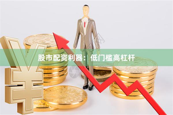 股市配资利器：低门槛高杠杆
